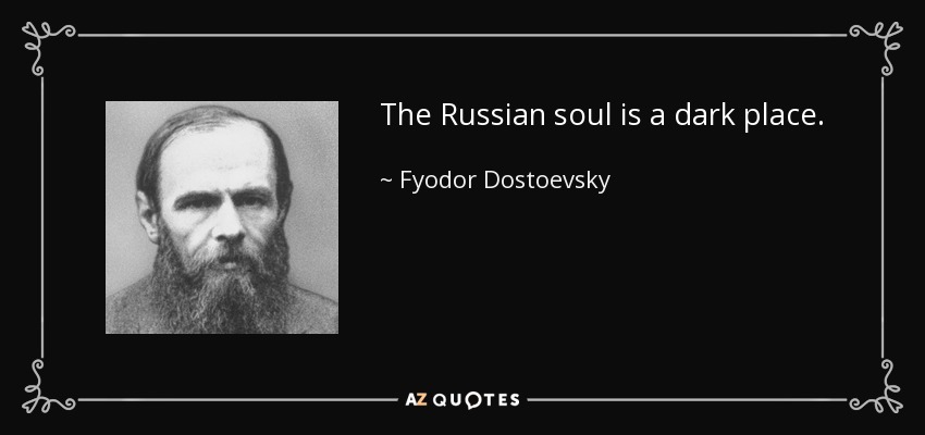 The Russian soul is a dark place. - Fyodor Dostoevsky