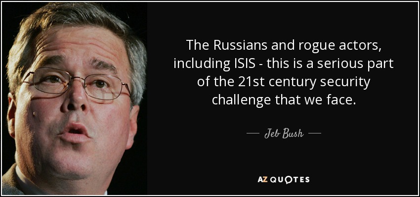 The Russians and rogue actors, including ISIS - this is a serious part of the 21st century security challenge that we face. - Jeb Bush