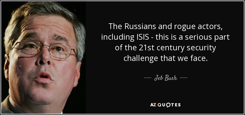 The Russians and rogue actors, including ISIS - this is a serious part of the 21st century security challenge that we face. - Jeb Bush