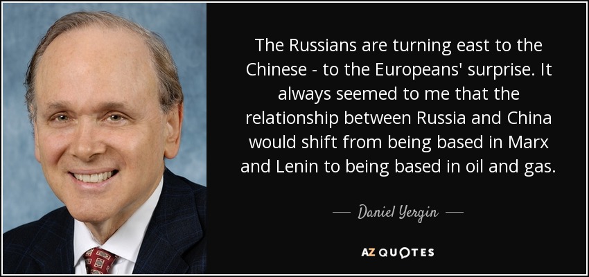 The Russians are turning east to the Chinese - to the Europeans' surprise. It always seemed to me that the relationship between Russia and China would shift from being based in Marx and Lenin to being based in oil and gas. - Daniel Yergin