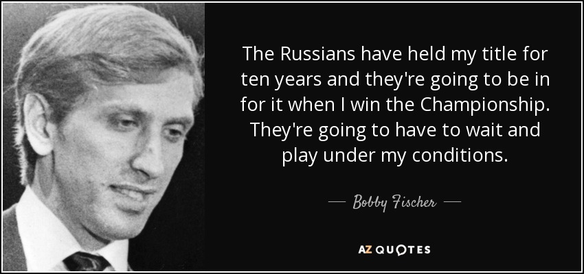 The Russians have held my title for ten years and they're going to be in for it when I win the Championship. They're going to have to wait and play under my conditions. - Bobby Fischer