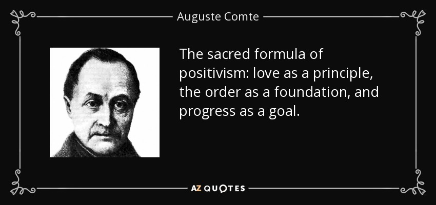 The sacred formula of positivism: love as a principle, the order as a foundation, and progress as a goal. - Auguste Comte