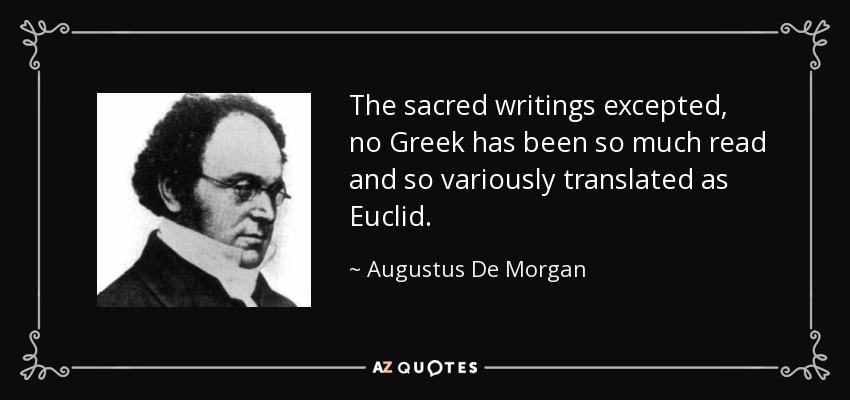 The sacred writings excepted, no Greek has been so much read and so variously translated as Euclid. - Augustus De Morgan