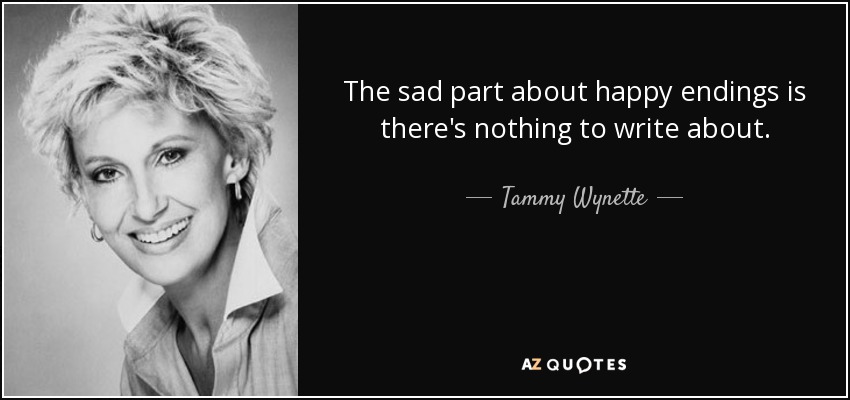 The sad part about happy endings is there's nothing to write about. - Tammy Wynette