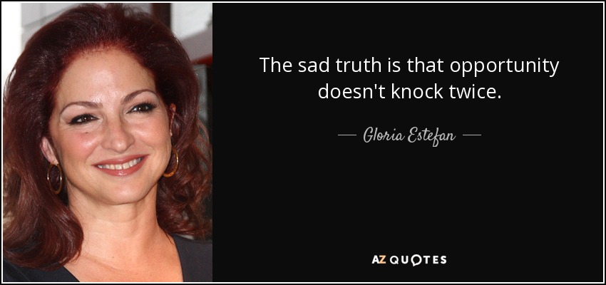 The sad truth is that opportunity doesn't knock twice. - Gloria Estefan