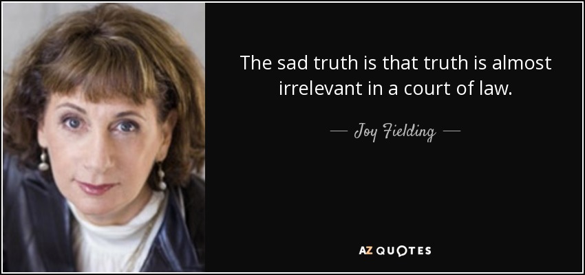 The sad truth is that truth is almost irrelevant in a court of law. - Joy Fielding