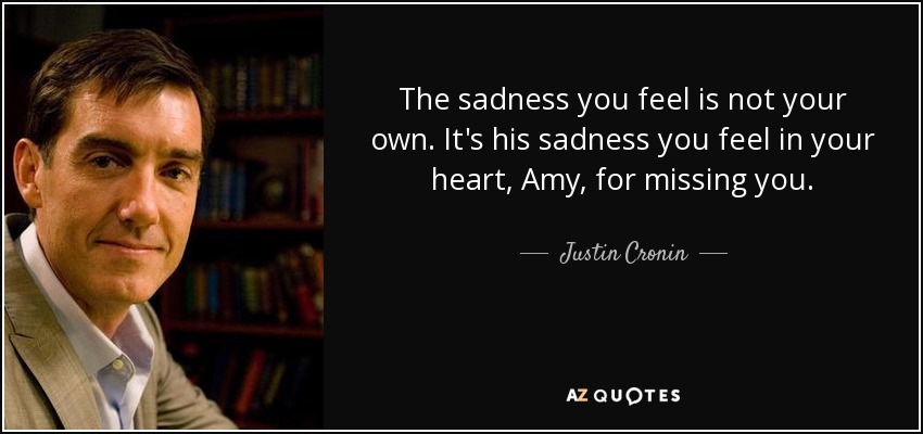 The sadness you feel is not your own. It's his sadness you feel in your heart, Amy, for missing you. - Justin Cronin