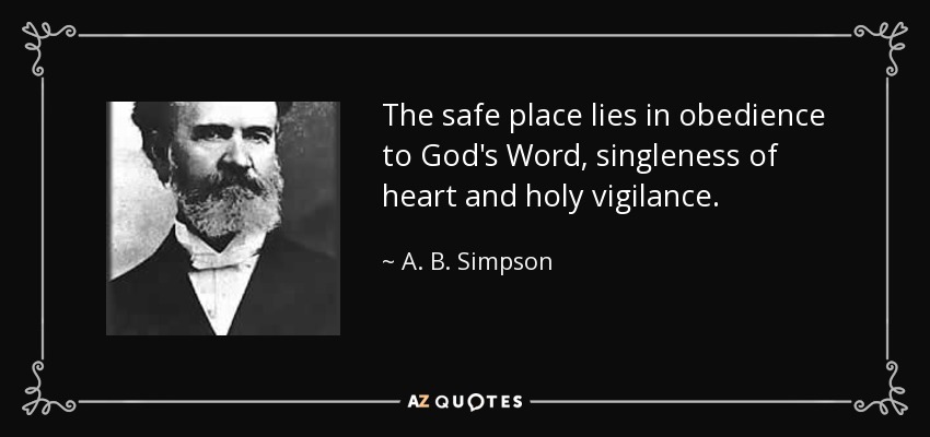 The safe place lies in obedience to God's Word, singleness of heart and holy vigilance. - A. B. Simpson