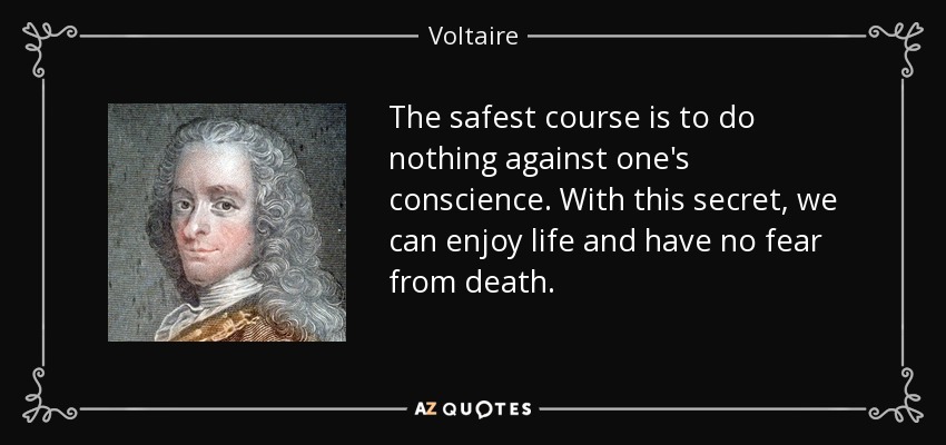 The safest course is to do nothing against one's conscience. With this secret, we can enjoy life and have no fear from death. - Voltaire
