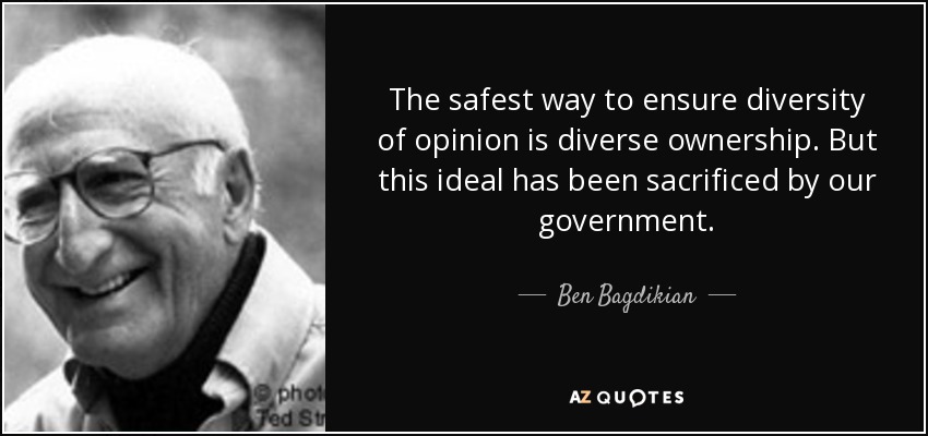 The safest way to ensure diversity of opinion is diverse ownership. But this ideal has been sacrificed by our government. - Ben Bagdikian