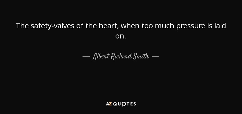 The safety-valves of the heart, when too much pressure is laid on. - Albert Richard Smith