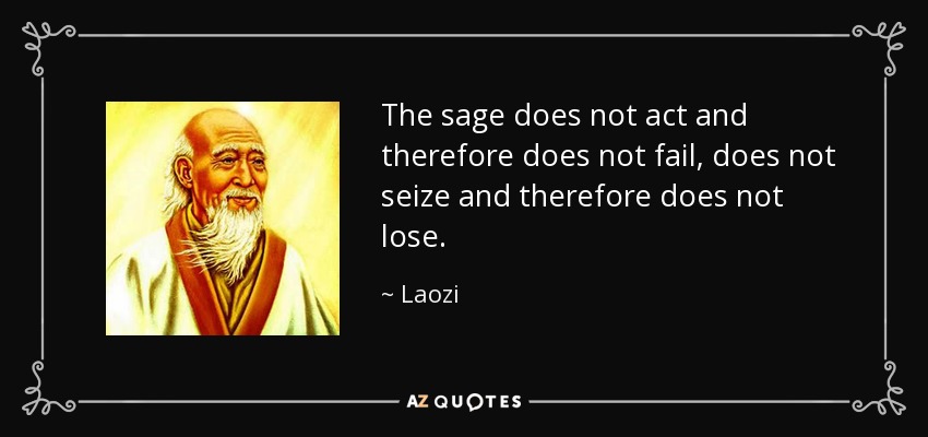 The sage does not act and therefore does not fail, does not seize and therefore does not lose. - Laozi