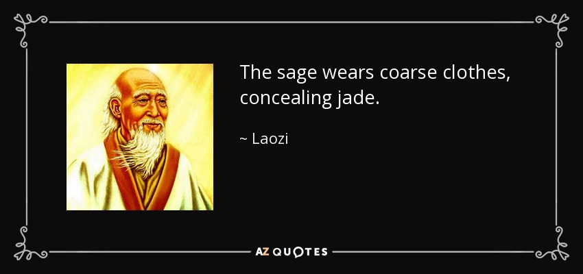 The sage wears coarse clothes, concealing jade. - Laozi