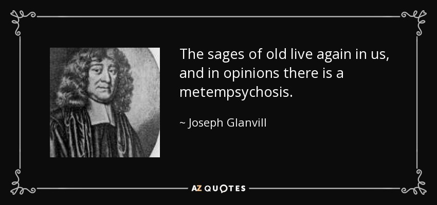 The sages of old live again in us, and in opinions there is a metempsychosis. - Joseph Glanvill