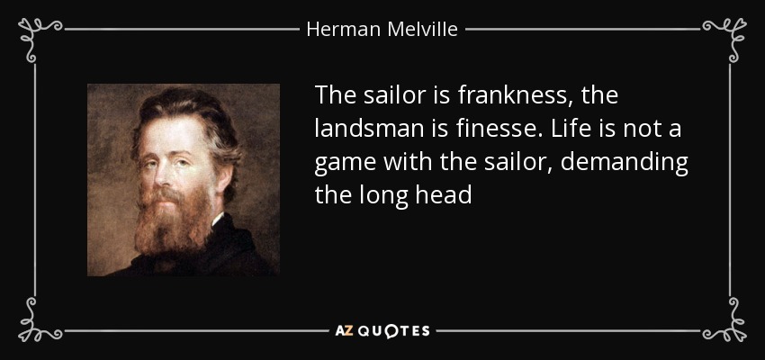 The sailor is frankness, the landsman is finesse. Life is not a game with the sailor, demanding the long head - Herman Melville
