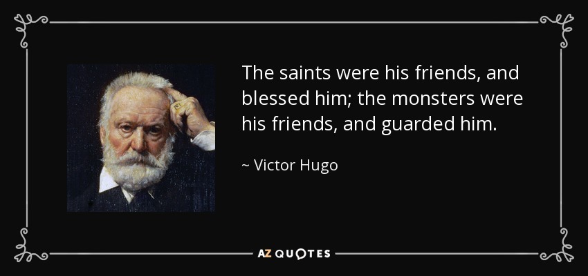 The saints were his friends, and blessed him; the monsters were his friends, and guarded him. - Victor Hugo