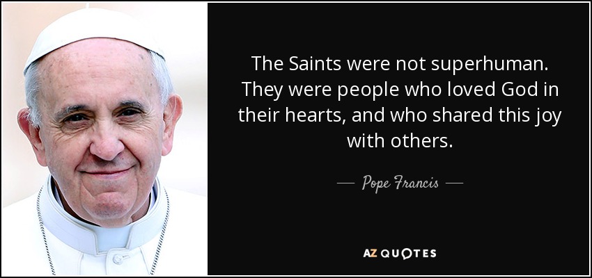 Pope Francis quote: The Saints were not superhuman. They were people who  loved...