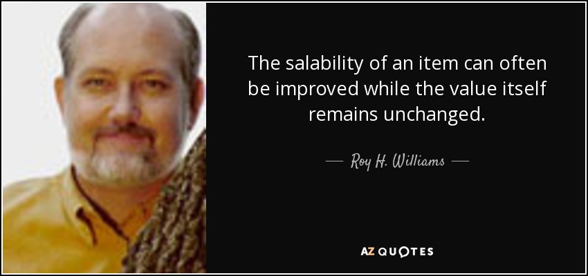 The salability of an item can often be improved while the value itself remains unchanged. - Roy H. Williams