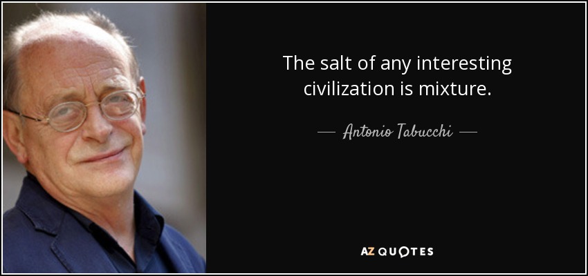 The salt of any interesting civilization is mixture. - Antonio Tabucchi