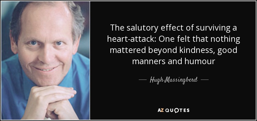 The salutory effect of surviving a heart-attack: One felt that nothing mattered beyond kindness, good manners and humour - Hugh Massingberd