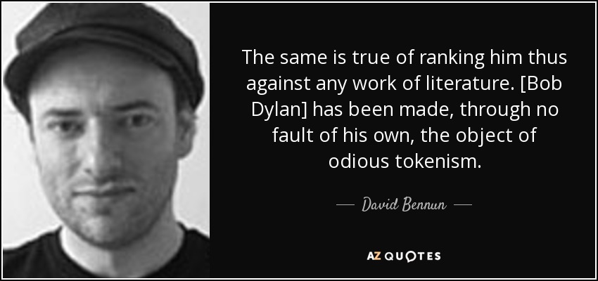 The same is true of ranking him thus against any work of literature. [Bob Dylan] has been made, through no fault of his own, the object of odious tokenism. - David Bennun