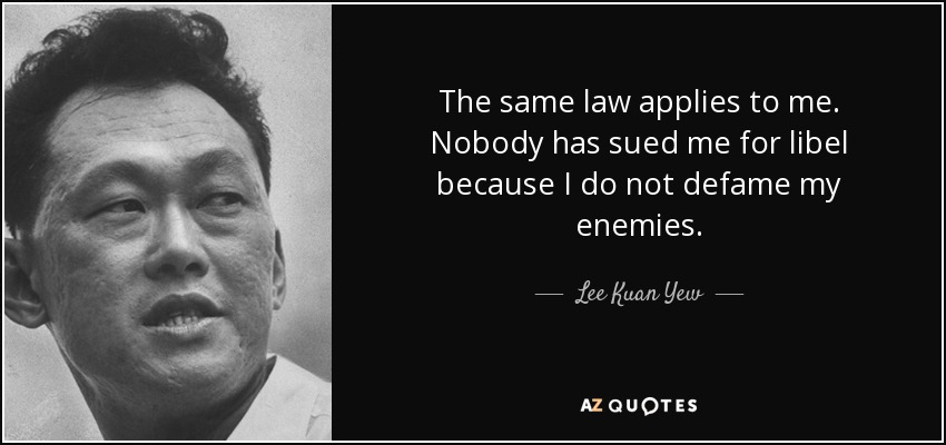 The same law applies to me. Nobody has sued me for libel because I do not defame my enemies. - Lee Kuan Yew