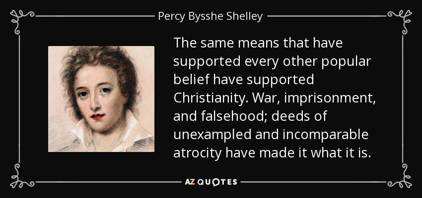 The same means that have supported every other popular belief have supported Christianity. War, imprisonment, and falsehood; deeds of unexampled and incomparable atrocity have made it what it is. - Percy Bysshe Shelley