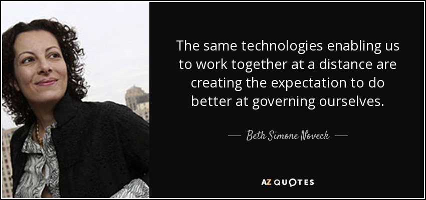 The same technologies enabling us to work together at a distance are creating the expectation to do better at governing ourselves. - Beth Simone Noveck