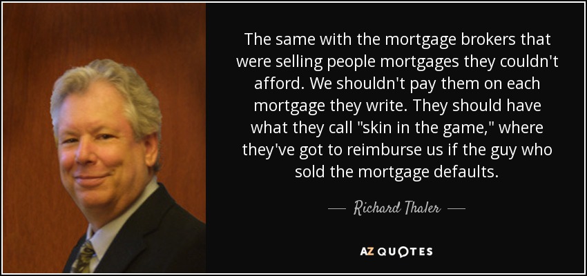 The same with the mortgage brokers that were selling people mortgages they couldn't afford. We shouldn't pay them on each mortgage they write. They should have what they call 