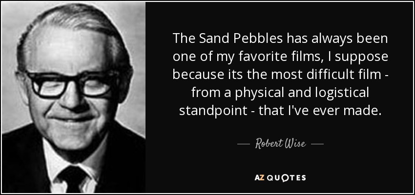 The Sand Pebbles has always been one of my favorite films, I suppose because its the most difficult film - from a physical and logistical standpoint - that I've ever made. - Robert Wise
