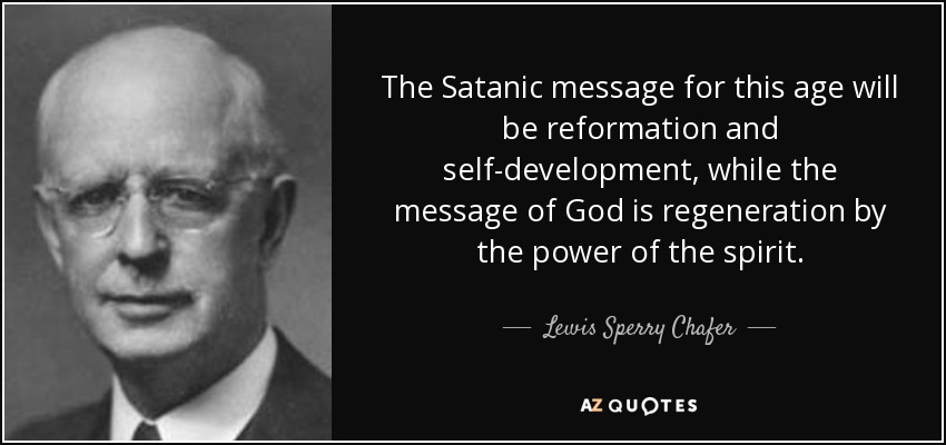The Satanic message for this age will be reformation and self-development, while the message of God is regeneration by the power of the spirit. - Lewis Sperry Chafer