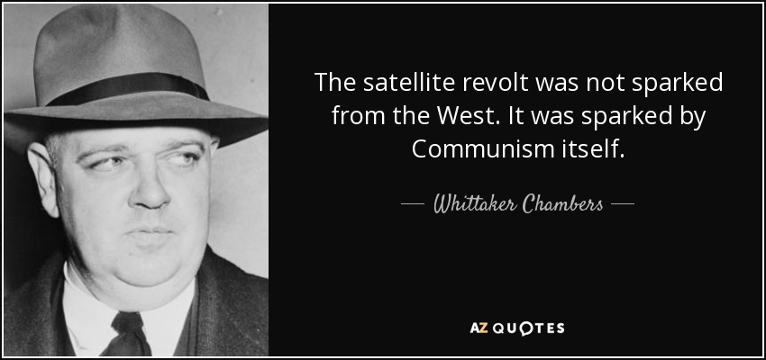 The satellite revolt was not sparked from the West. It was sparked by Communism itself. - Whittaker Chambers