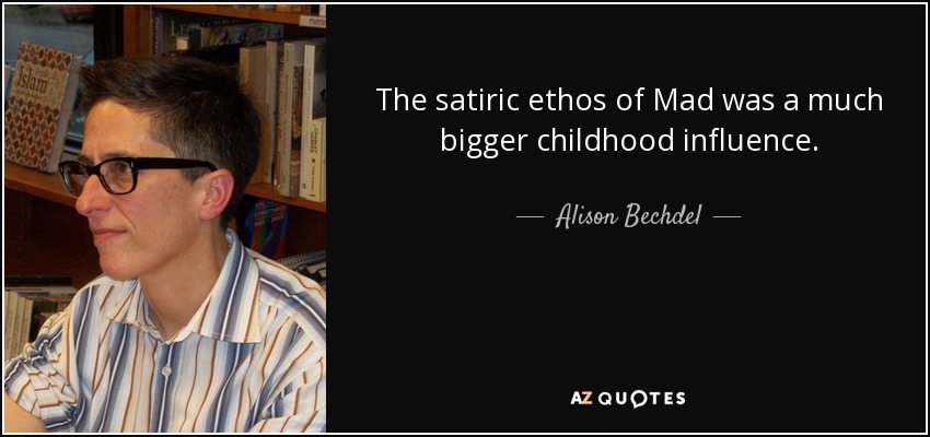 The satiric ethos of Mad was a much bigger childhood influence. - Alison Bechdel