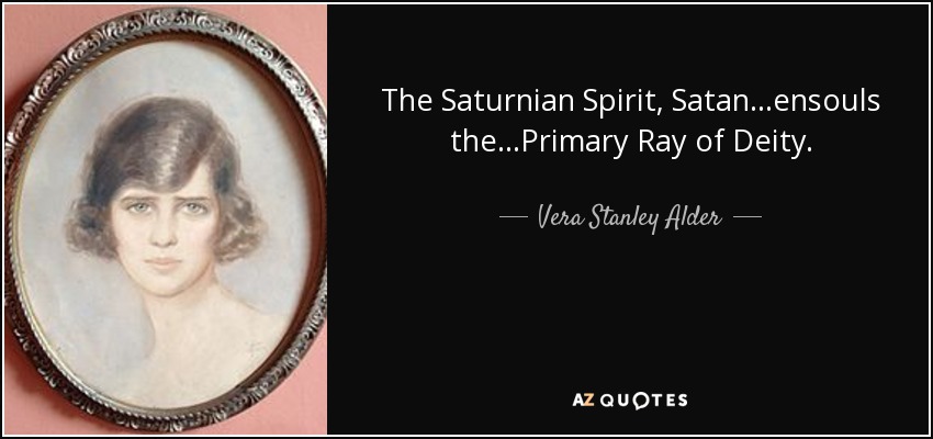 The Saturnian Spirit, Satan...ensouls the...Primary Ray of Deity. - Vera Stanley Alder