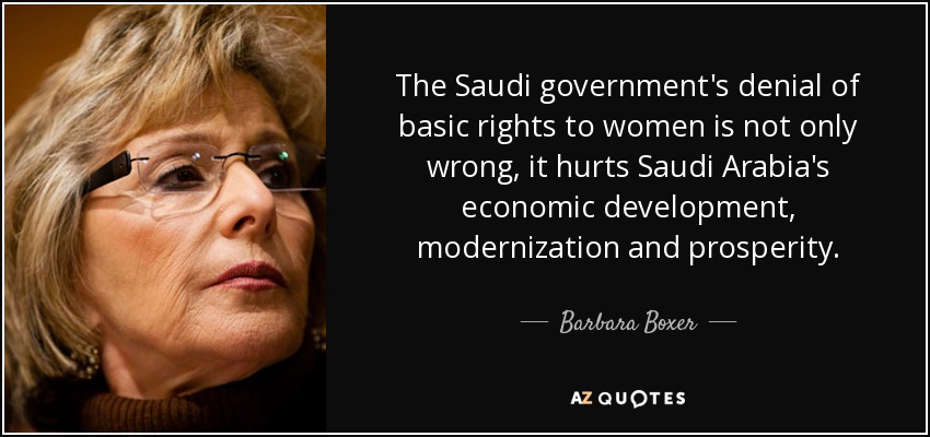 The Saudi government's denial of basic rights to women is not only wrong, it hurts Saudi Arabia's economic development, modernization and prosperity. - Barbara Boxer