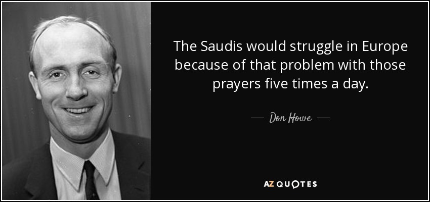 The Saudis would struggle in Europe because of that problem with those prayers five times a day. - Don Howe
