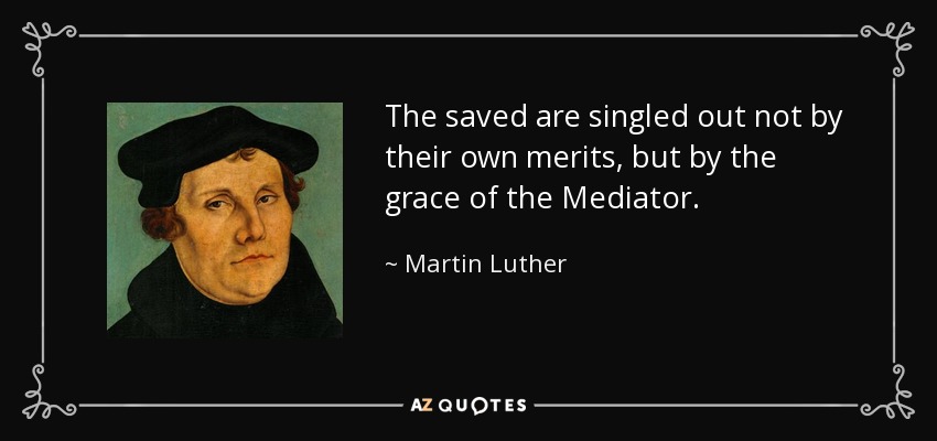 The saved are singled out not by their own merits, but by the grace of the Mediator. - Martin Luther
