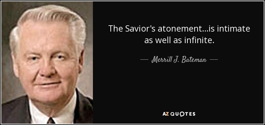 The Savior's atonement...is intimate as well as infinite. - Merrill J. Bateman