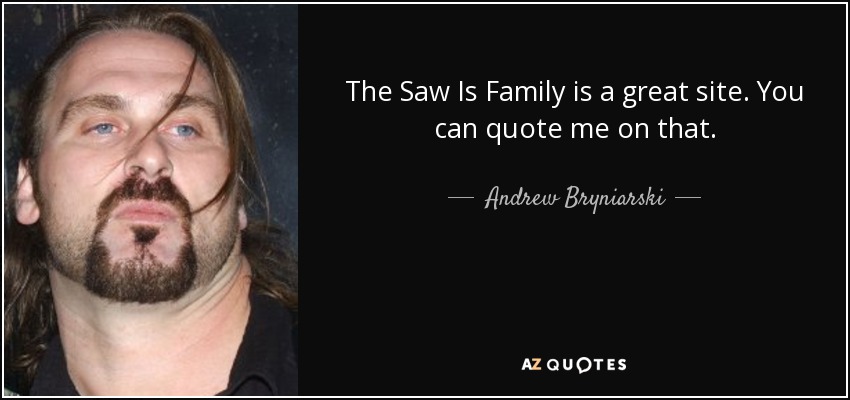 The Saw Is Family is a great site. You can quote me on that. - Andrew Bryniarski