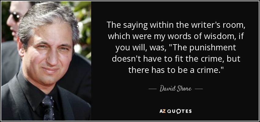 The saying within the writer's room, which were my words of wisdom, if you will, was, 