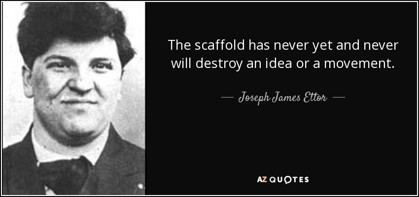 The scaffold has never yet and never will destroy an idea or a movement. - Joseph James Ettor