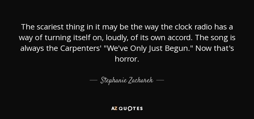 The scariest thing in it may be the way the clock radio has a way of turning itself on, loudly, of its own accord. The song is always the Carpenters' 