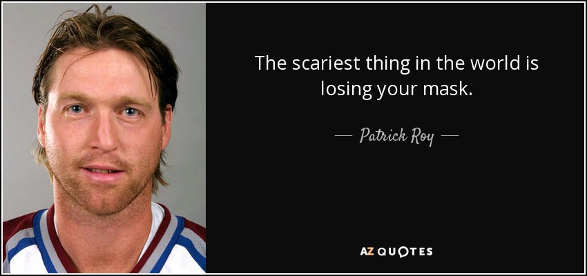 The scariest thing in the world is losing your mask. - Patrick Roy