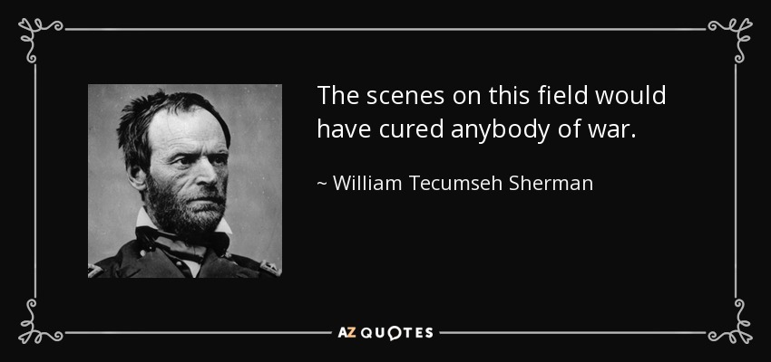 The scenes on this field would have cured anybody of war. - William Tecumseh Sherman