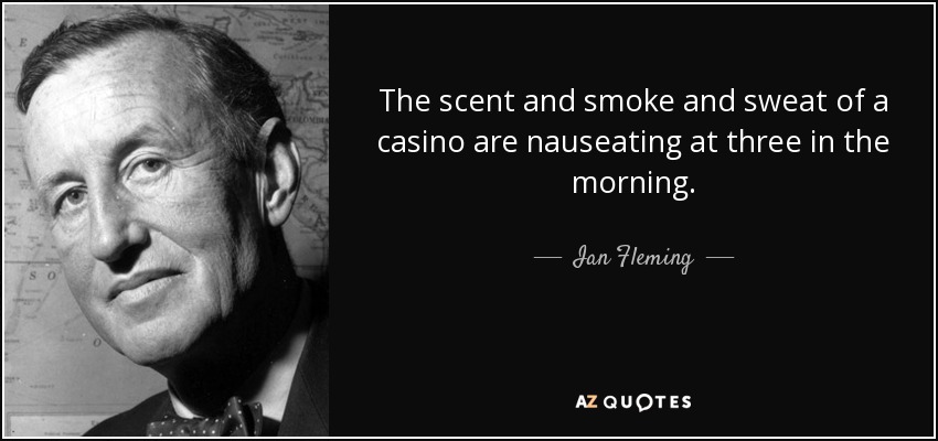 The scent and smoke and sweat of a casino are nauseating at three in the morning. - Ian Fleming