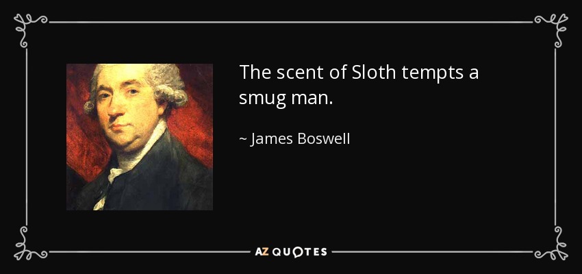 The scent of Sloth tempts a smug man. - James Boswell