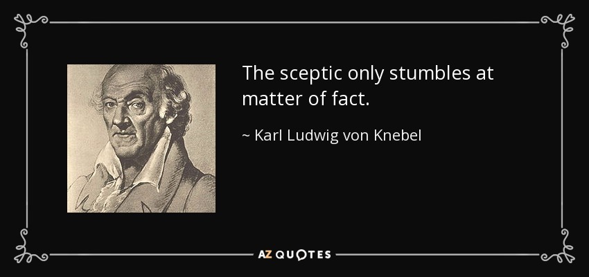 The sceptic only stumbles at matter of fact. - Karl Ludwig von Knebel