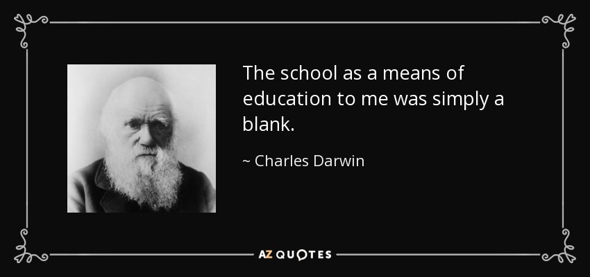 The school as a means of education to me was simply a blank. - Charles Darwin