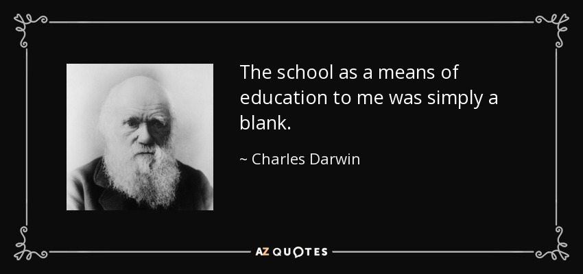 The school as a means of education to me was simply a blank. - Charles Darwin