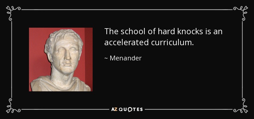 The school of hard knocks is an accelerated curriculum. - Menander